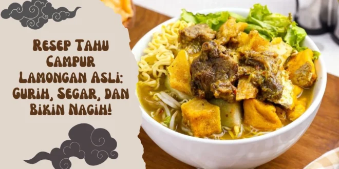 Resep Tahu Campur Lamongan Asli: Gurih, Segar, dan Bikin Nagih!