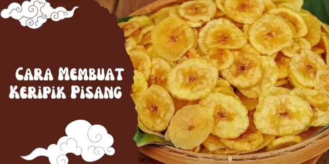 15+ Tips dan Cara Membuat Keripik Pisang yang Renyah, Kuning, dan Anti Gagal untuk Jualan!
